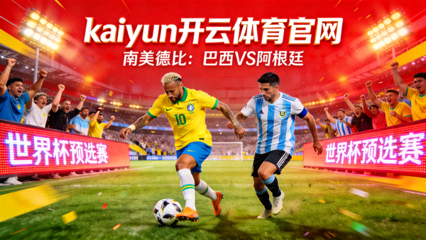 kaiyun开云体育官网世界杯预选赛直播，巴西队阿根廷队南美德比