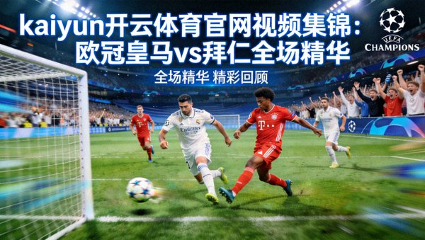 kaiyun开云体育官网视频集锦：欧冠皇马vs拜仁全场精华