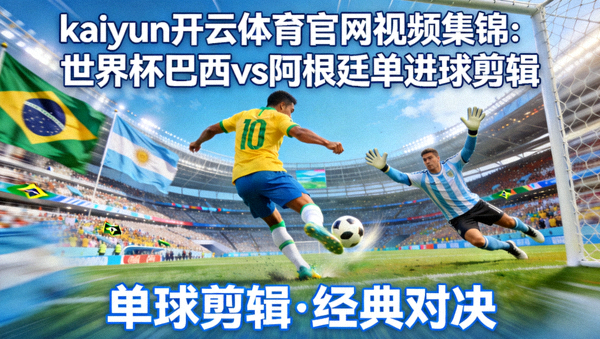 kaiyun开云体育官网视频集锦：世界杯巴西vs阿根廷单进球剪辑