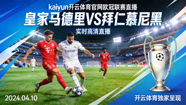 kaiyun开云体育官网欧冠联赛直播，皇家马德里对阵拜仁慕尼黑